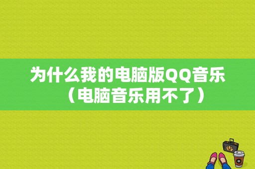 为什么我的电脑版QQ音乐（电脑音乐用不了）