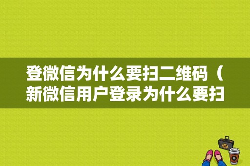 登微信为什么要扫二维码（新微信用户登录为什么要扫二维码）