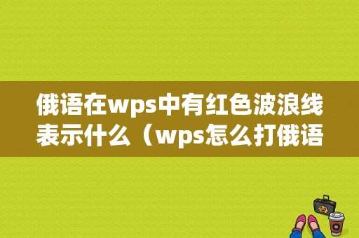 俄语在wps中有红色波浪线表示什么（wps怎么打俄语）