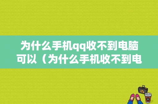 为什么手机qq收不到电脑可以（为什么手机收不到电脑上发的文件）