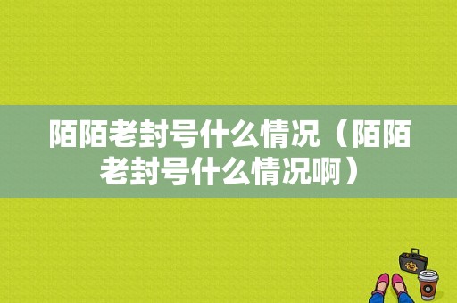 陌陌老封号什么情况（陌陌老封号什么情况啊）