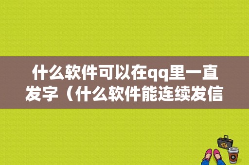 什么软件可以在qq里一直发字（什么软件能连续发信息）