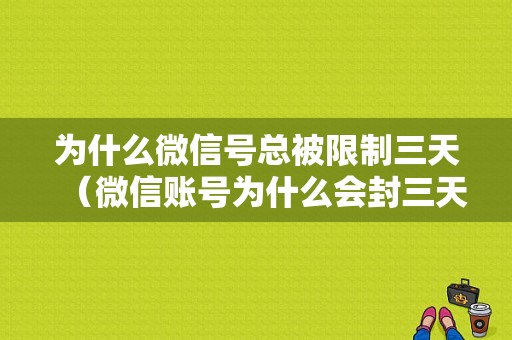 为什么微信号总被限制三天（微信账号为什么会封三天）