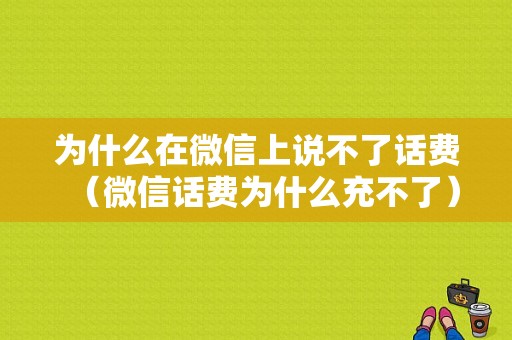 为什么在微信上说不了话费（微信话费为什么充不了）