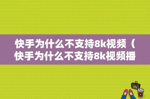 快手为什么不支持8k视频（快手为什么不支持8k视频播放）