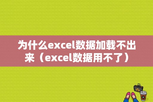 为什么excel数据加载不出来（excel数据用不了）