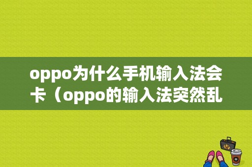 oppo为什么手机输入法会卡（oppo的输入法突然乱出字）