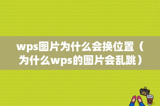 wps图片为什么会换位置（为什么wps的图片会乱跳）