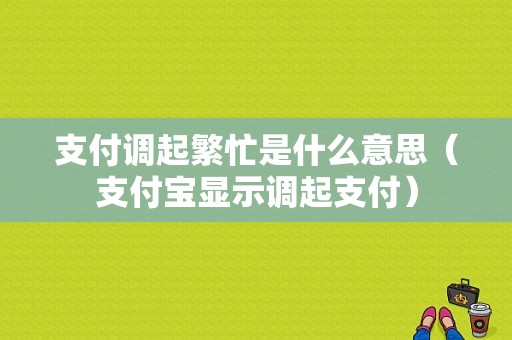 支付调起繁忙是什么意思（支付宝显示调起支付）