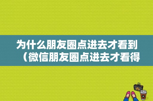 为什么朋友圈点进去才看到（微信朋友圈点进去才看得到）