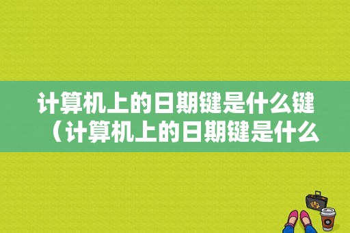 计算机上的日期键是什么键（计算机上的日期键是什么键啊）