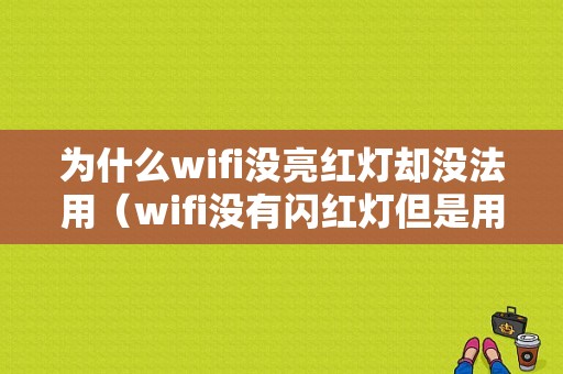 为什么wifi没亮红灯却没法用（wifi没有闪红灯但是用不了是什么情况）