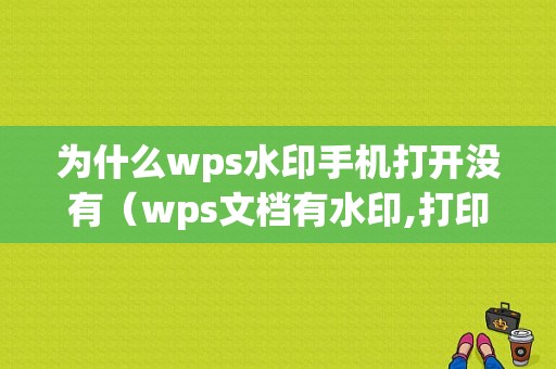 为什么wps水印手机打开没有（wps文档有水印,打印出来却没有）