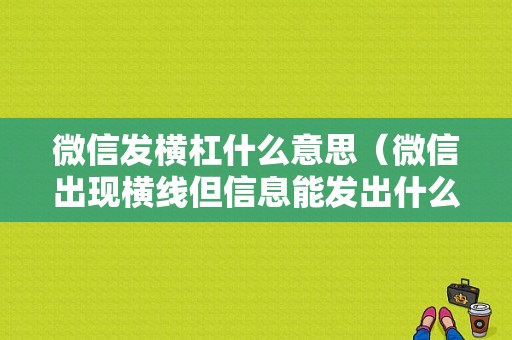 微信发横杠什么意思（微信出现横线但信息能发出什么原因）