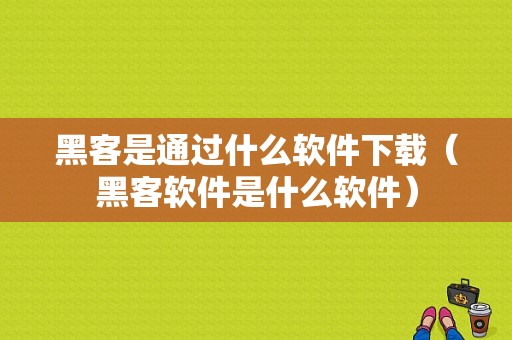 黑客是通过什么软件下载（黑客软件是什么软件）