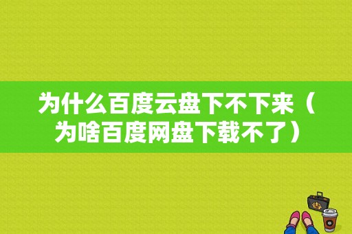 为什么百度云盘下不下来（为啥百度网盘下载不了）