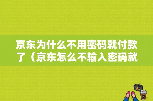 京东为什么不用密码就付款了（京东怎么不输入密码就支付了）