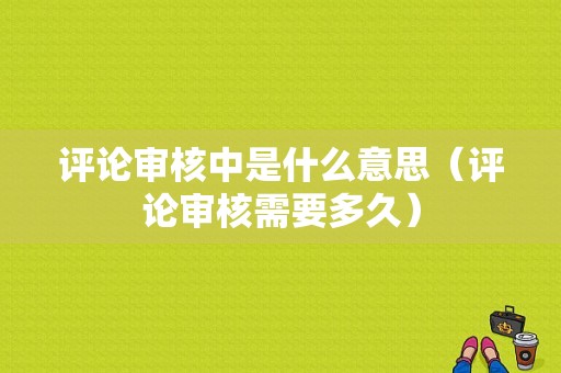 评论审核中是什么意思（评论审核需要多久）