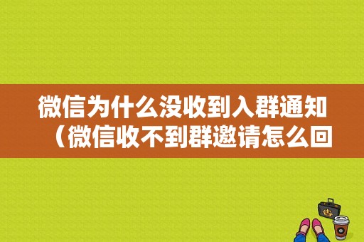 微信为什么没收到入群通知（微信收不到群邀请怎么回事）