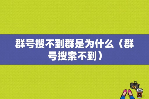 群号搜不到群是为什么（群号搜索不到）