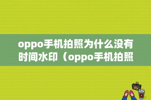 oppo手机拍照为什么没有时间水印（oppo手机拍照为什么没有时间水印功能）