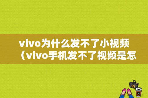 vivo为什么发不了小视频（vivo手机发不了视频是怎么回事）