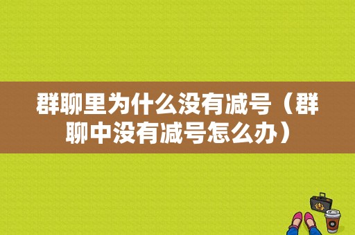 群聊里为什么没有减号（群聊中没有减号怎么办）