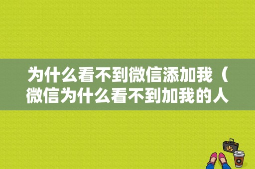 为什么看不到微信添加我（微信为什么看不到加我的人）