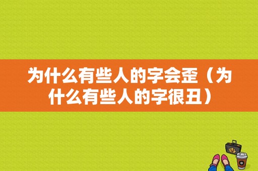 为什么有些人的字会歪（为什么有些人的字很丑）