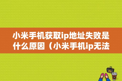 小米手机获取ip地址失败是什么原因（小米手机ip无法获取）