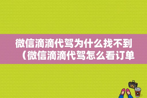 微信滴滴代驾为什么找不到（微信滴滴代驾怎么看订单记录）