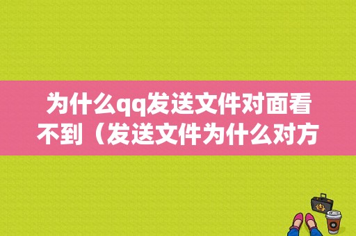 为什么qq发送文件对面看不到（发送文件为什么对方看不见）