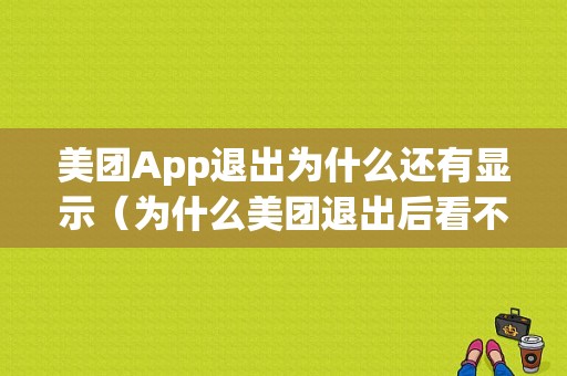 美团App退出为什么还有显示（为什么美团退出后看不到记录了）