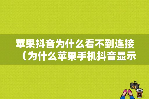 苹果抖音为什么看不到连接（为什么苹果手机抖音显示网络无法连接）