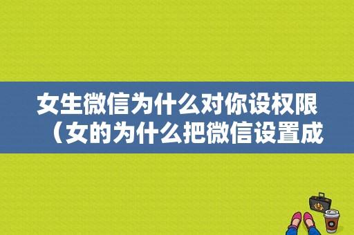 女生微信为什么对你设权限（女的为什么把微信设置成男的）