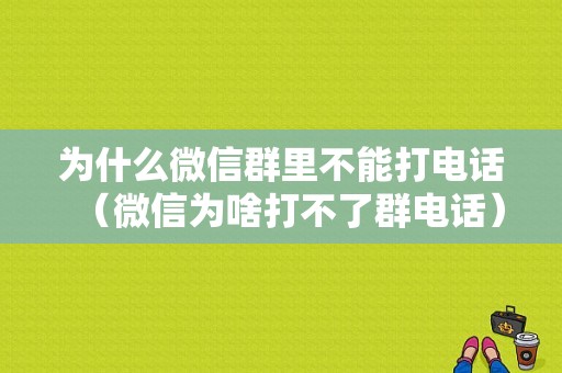 为什么微信群里不能打电话（微信为啥打不了群电话）