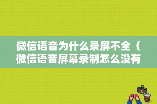 微信语音为什么录屏不全（微信语音屏幕录制怎么没有声音）