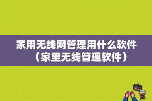 家用无线网管理用什么软件（家里无线管理软件）