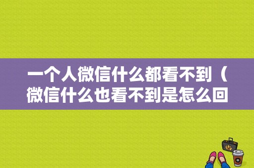 一个人微信什么都看不到（微信什么也看不到是怎么回事）