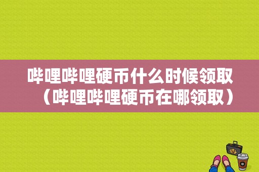 哔哩哔哩硬币什么时候领取（哔哩哔哩硬币在哪领取）