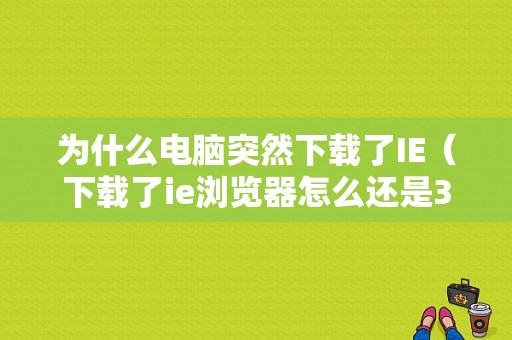 为什么电脑突然下载了IE（下载了ie浏览器怎么还是360模式）