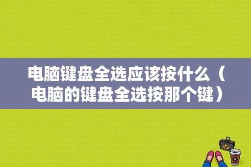 电脑键盘全选应该按什么（电脑的键盘全选按那个键）