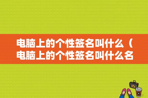 电脑上的个性签名叫什么（电脑上的个性签名叫什么名字）