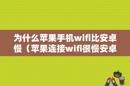 为什么苹果手机wifi比安卓慢（苹果连接wifi很慢安卓很快）