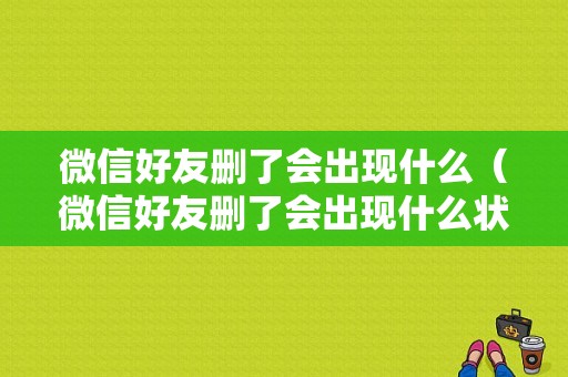 微信好友删了会出现什么（微信好友删了会出现什么状态）