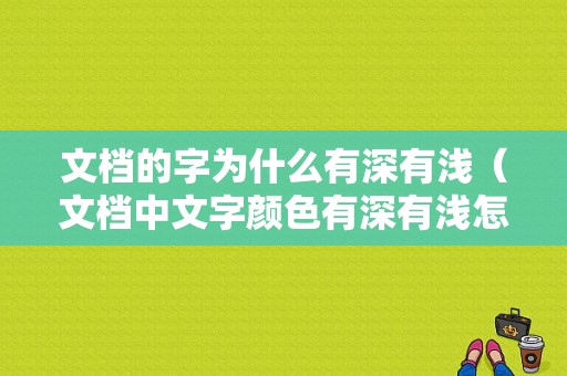 文档的字为什么有深有浅（文档中文字颜色有深有浅怎么办）