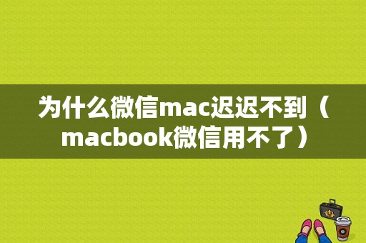 为什么微信mac迟迟不到（macbook微信用不了）