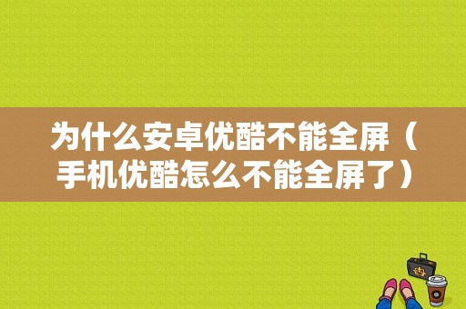 为什么安卓优酷不能全屏（手机优酷怎么不能全屏了）