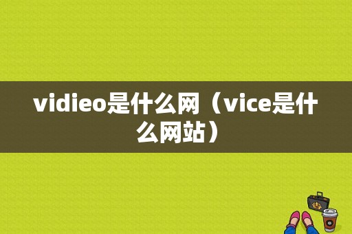 vidieo是什么网（vice是什么网站）