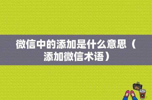 微信中的添加是什么意思（添加微信术语）